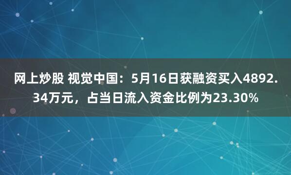 网上炒股 视觉中国：5月16日获融资买入4892.34万元，占当日流入资金比例为23.30%