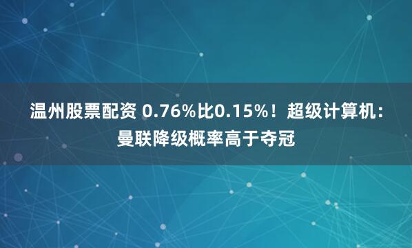 温州股票配资 0.76%比0.15%！超级计算机：曼联降级概率高于夺冠